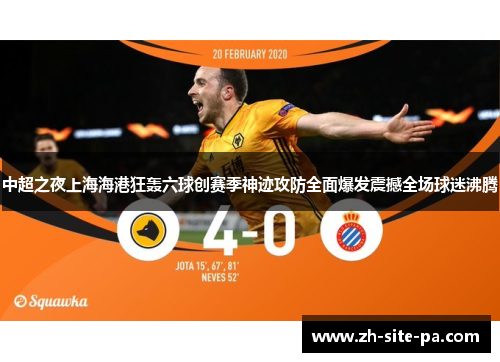 中超之夜上海海港狂轰六球创赛季神迹攻防全面爆发震撼全场球迷沸腾