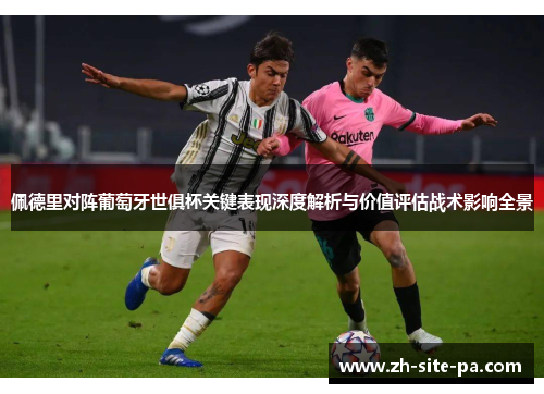 佩德里对阵葡萄牙世俱杯关键表现深度解析与价值评估战术影响全景