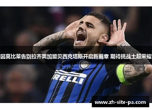 因莫比莱告别拉齐奥加盟贝西克塔斯开启新篇章 期待挑战土超荣耀