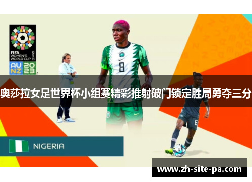 奥莎拉女足世界杯小组赛精彩推射破门锁定胜局勇夺三分
