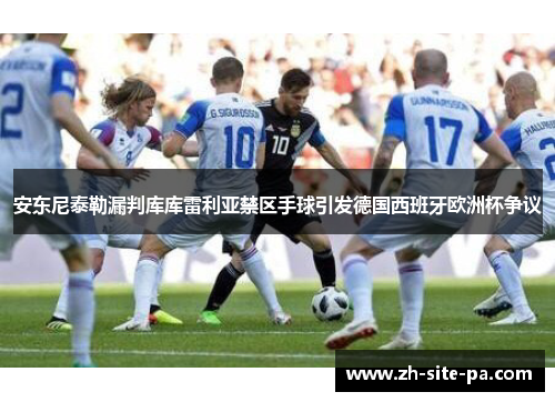 安东尼泰勒漏判库库雷利亚禁区手球引发德国西班牙欧洲杯争议