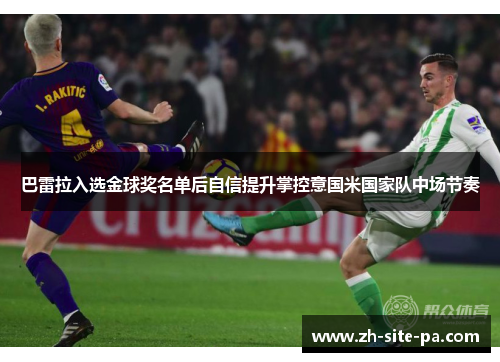 巴雷拉入选金球奖名单后自信提升掌控意国米国家队中场节奏