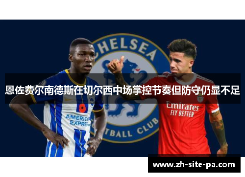 恩佐费尔南德斯在切尔西中场掌控节奏但防守仍显不足