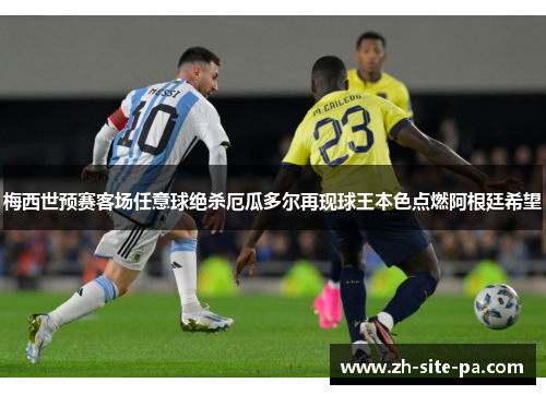梅西世预赛客场任意球绝杀厄瓜多尔再现球王本色点燃阿根廷希望 梅西世预赛客场任意球绝杀厄瓜多尔再现球王本色点燃阿根廷希望