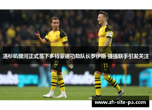 洛杉矶银河正式签下多特蒙德功勋队长罗伊斯 强强联手引发关注