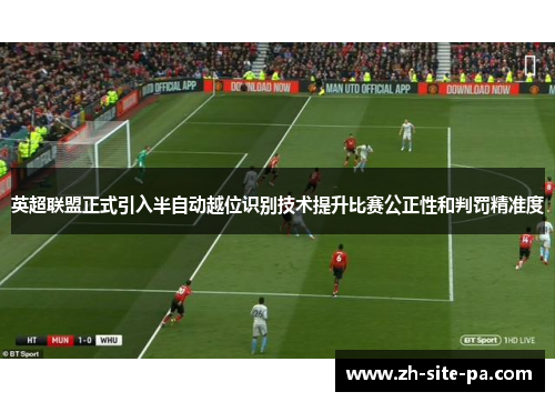 英超联盟正式引入半自动越位识别技术提升比赛公正性和判罚精准度