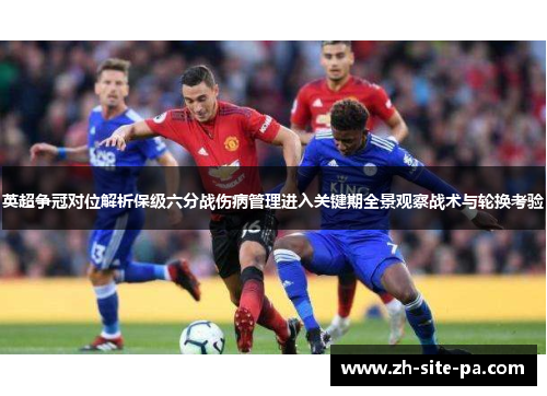 英超争冠对位解析保级六分战伤病管理进入关键期全景观察战术与轮换考验