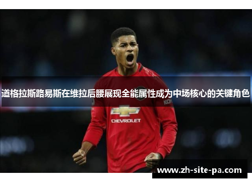 道格拉斯路易斯在维拉后腰展现全能属性成为中场核心的关键角色