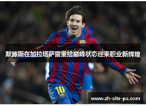 默滕斯在加拉塔萨雷重拾巅峰状态迎来职业新辉煌