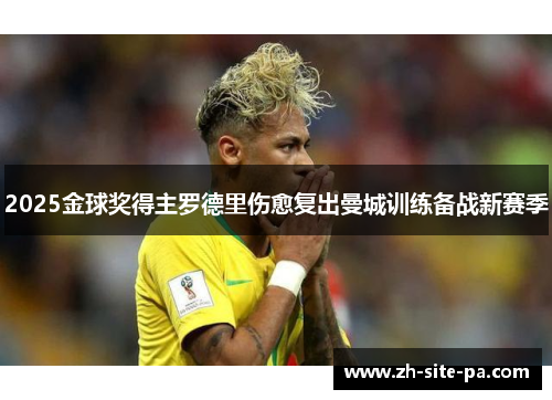 2025金球奖得主罗德里伤愈复出曼城训练备战新赛季