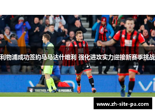 利物浦成功签约马马达什维利 强化进攻实力迎接新赛季挑战