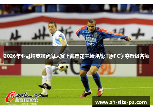 2026年亚冠精英联赛淘汰赛上海申花主场迎战江原FC争夺晋级名额 2026年亚冠精英联赛淘汰赛上海申花主场迎战江原FC争夺晋级名额