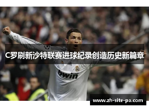 C罗刷新沙特联赛进球纪录创造历史新篇章 C罗刷新沙特联赛进球纪录创造历史新篇章