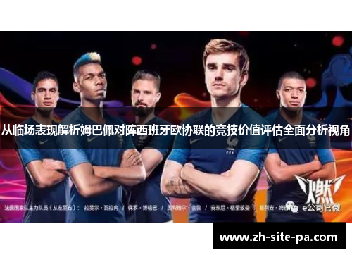 从临场表现解析姆巴佩对阵西班牙欧协联的竞技价值评估全面分析视角 从临场表现解析姆巴佩对阵西班牙欧协联的竞技价值评估全面分析视角