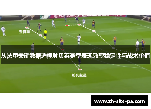 从法甲关键数据透视登贝莱赛季表现效率稳定性与战术价值 从法甲关键数据透视登贝莱赛季表现效率稳定性与战术价值