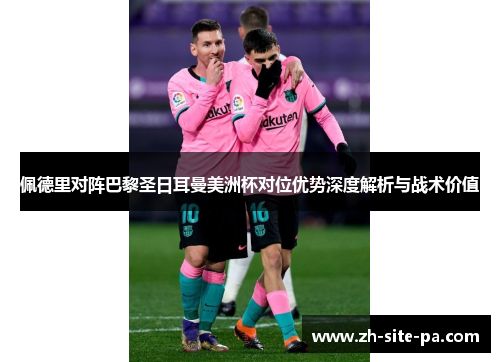 佩德里对阵巴黎圣日耳曼美洲杯对位优势深度解析与战术价值 佩德里对阵巴黎圣日耳曼美洲杯对位优势深度解析与战术价值