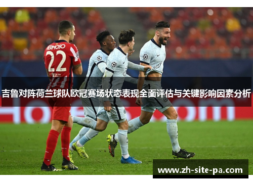 吉鲁对阵荷兰球队欧冠赛场状态表现全面评估与关键影响因素分析 吉鲁对阵荷兰球队欧冠赛场状态表现全面评估与关键影响因素分析