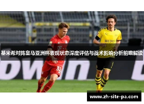 基米希对阵皇马亚洲杯表现状态深度评估与战术影响分析前瞻解读
