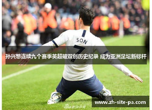 孙兴慜连续九个赛季英超破双创历史纪录 成为亚洲足坛新标杆 孙兴慜连续九个赛季英超破双创历史纪录 成为亚洲足坛新标杆