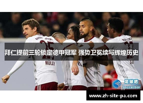 拜仁提前三轮锁定德甲冠军 强势卫冕续写辉煌历史 拜仁提前三轮锁定德甲冠军 强势卫冕续写辉煌历史