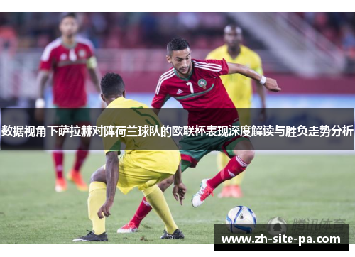 数据视角下萨拉赫对阵荷兰球队的欧联杯表现深度解读与胜负走势分析 数据视角下萨拉赫对阵荷兰球队的欧联杯表现深度解读与胜负走势分析