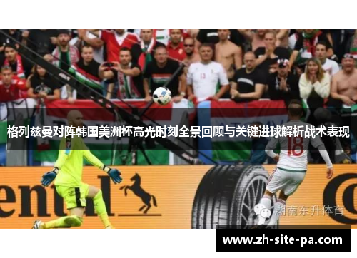 格列兹曼对阵韩国美洲杯高光时刻全景回顾与关键进球解析战术表现