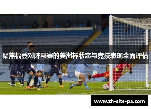 聚焦福登对阵马赛的美洲杯状态与竞技表现全面评估 聚焦福登对阵马赛的美洲杯状态与竞技表现全面评估