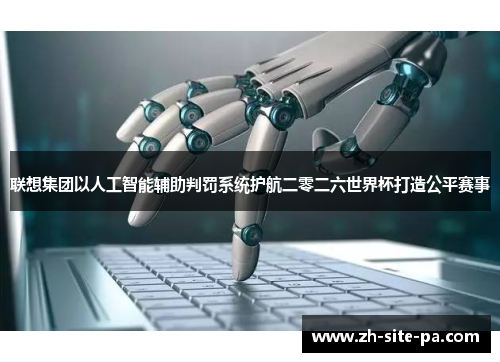 联想集团以人工智能辅助判罚系统护航二零二六世界杯打造公平赛事 联想集团以人工智能辅助判罚系统护航二零二六世界杯打造公平赛事