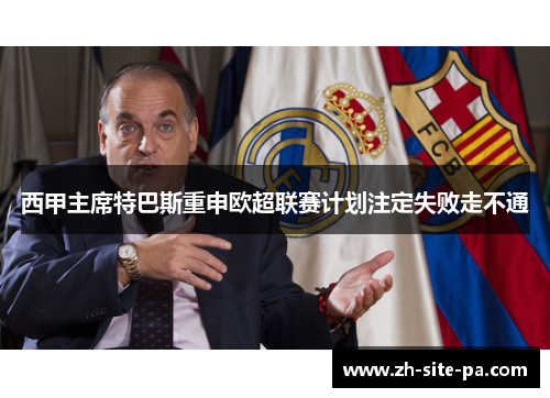 西甲主席特巴斯重申欧超联赛计划注定失败走不通 西甲主席特巴斯重申欧超联赛计划注定失败走不通