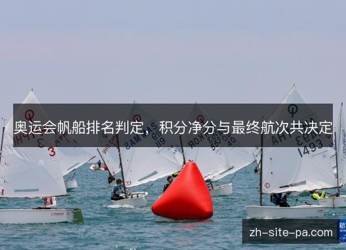 奥运会帆船排名判定，积分净分与最终航次共决定