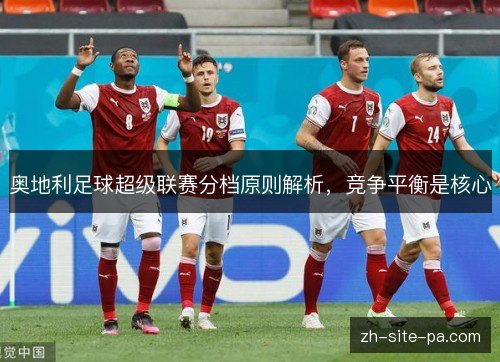奥地利足球超级联赛分档原则解析，竞争平衡是核心